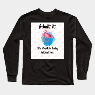 Flamingo Admit It Life Would Be Boring Without Me Long Sleeve T-Shirt